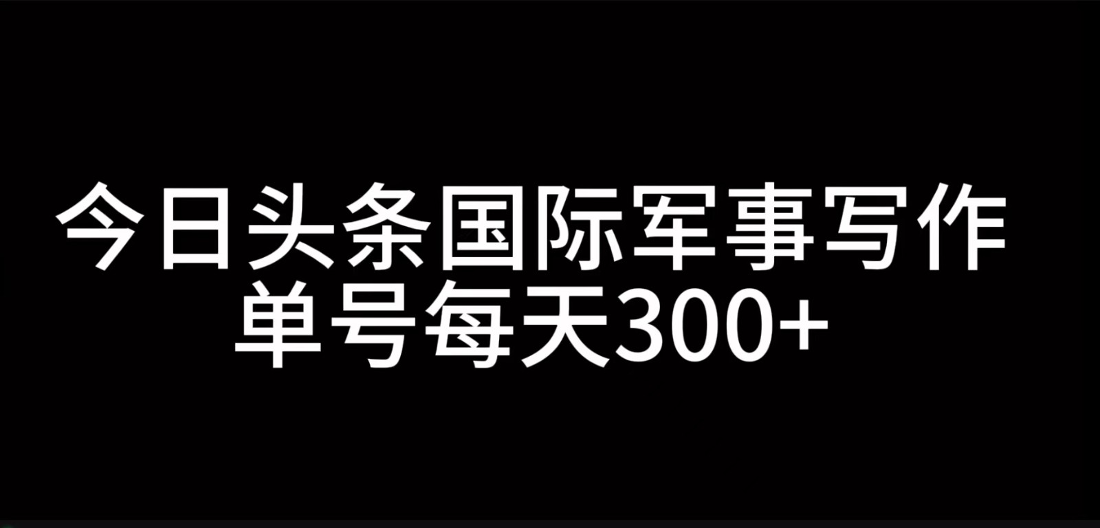 今日头条国际军事写作，利用AI创作，单号日入300+-小艾网创