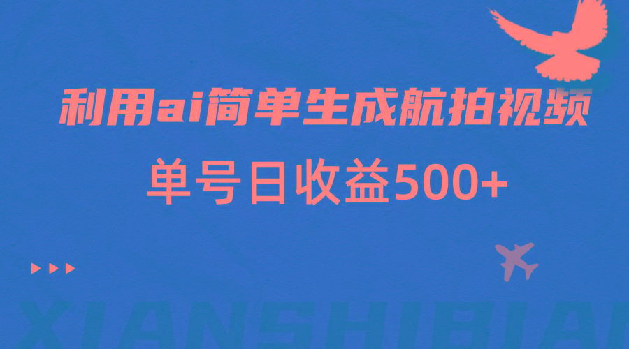利用ai简单复制粘贴，生成航拍视频，单号日收益500+-小艾网创