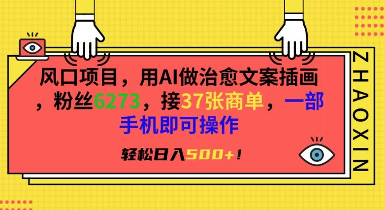风口项目，用AI做治愈文案插画，粉丝6273，接37张商单，一部手机即可操作，轻松日入500+【揭秘】-小艾网创