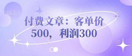付费文章：客单价500，利润300-小艾网创