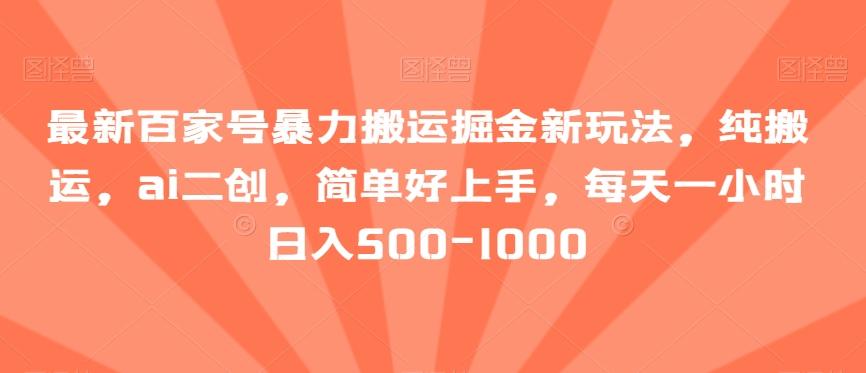 最新百家号暴力搬运掘金新玩法，纯搬运，ai二创，简单好上手，每天一小时日入500-1000【揭秘】-小艾网创