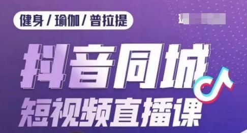 健身行业抖音同城短视频直播课，通过抖音低成本获客提升业绩，门店标准化流程承接流量-小艾网创