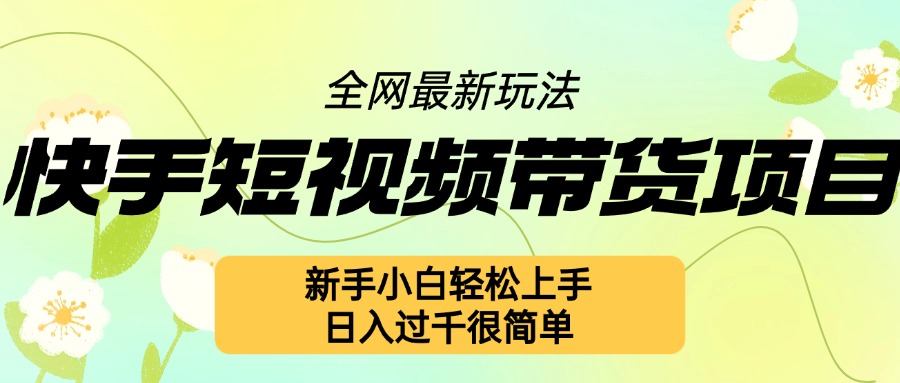 快手短视频带货项目最新玩法，新手小白轻松上手，日入几张很简单【揭秘】-小艾网创