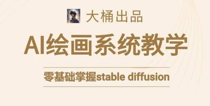 大桶的stable diffusion系统课程，零基础系统性学习AI绘画，小白也能轻松上手-小艾网创
