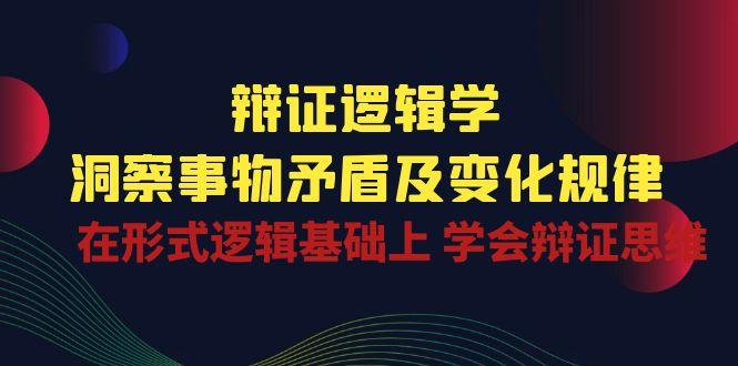 辩证 逻辑学 | 洞察 事物矛盾及变化规律  在形式逻辑基础上 学会辩证思维-小艾网创