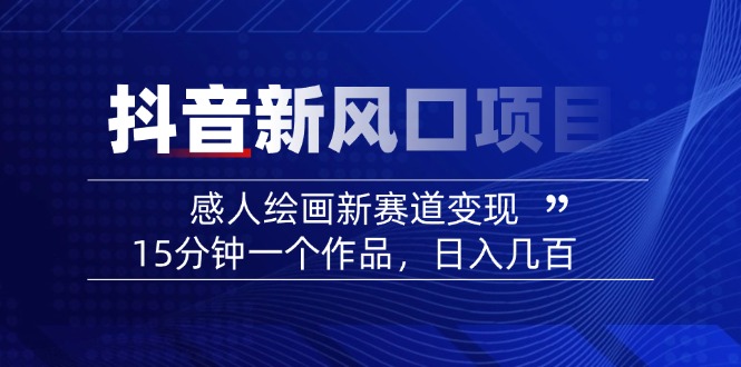 2025抖音新风口项目：感人绘画新赛道变现，15分钟一个作品，日入几百-小艾网创