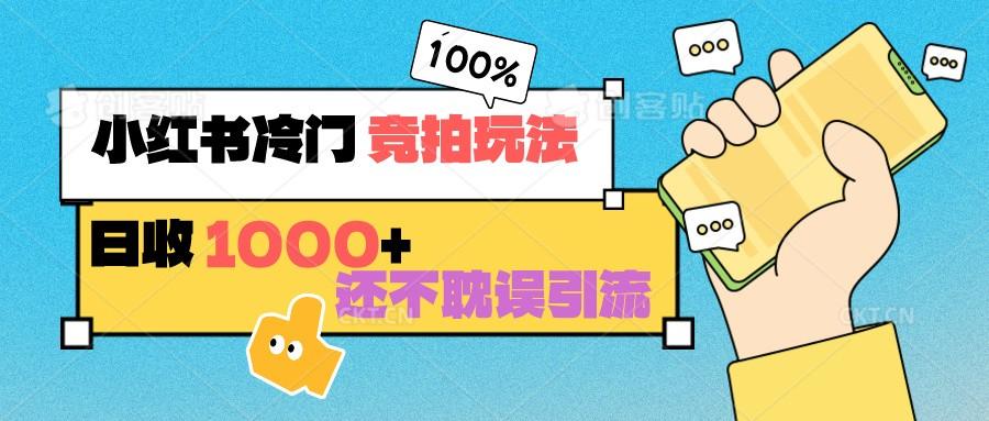小红书冷门 竞拍玩法 日收1000+ 不耽误引流 可以做店铺 可以做私域-小艾网创