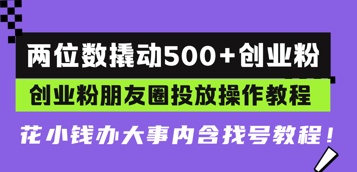 两位数撬动500+创业粉，创业粉朋友圈投放操作教程，花小钱办大事内含找…-小艾网创