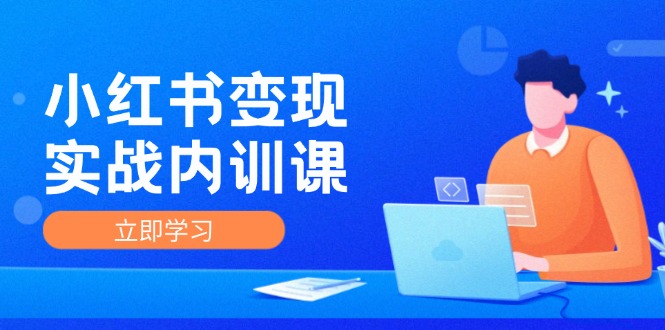 小红书变现实战内训课，0-1实现小红书-IP变现 底层逻辑/实战方法/训练结合-小艾网创