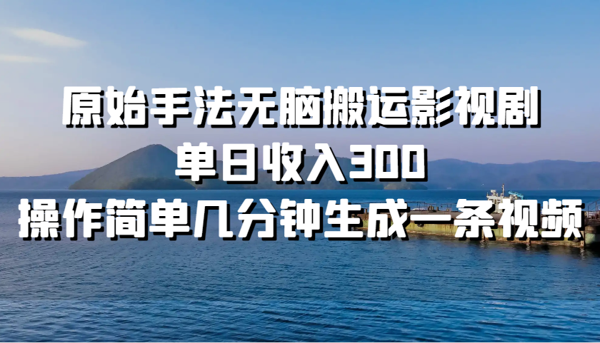 原始手法无脑搬运影视剧，单日收入300，操作简单几分钟生成一条视频-小艾网创