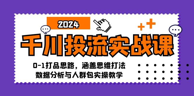 千川投流实战课：0-1打品思路，涵盖思维打法、数据分析与人群包实操教学-小艾网创