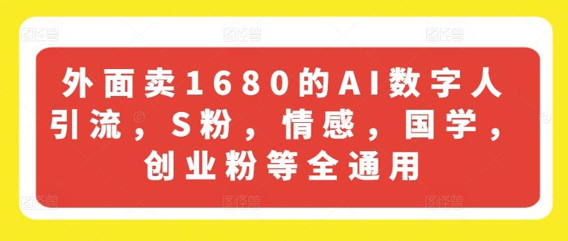 外面卖1680的AI数字人引流，S粉，情感，国学，创业粉等全通用-小艾网创