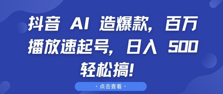 抖音 AI 造爆款，百万播放速起号，日入5张 轻松搞【揭秘】-小艾网创