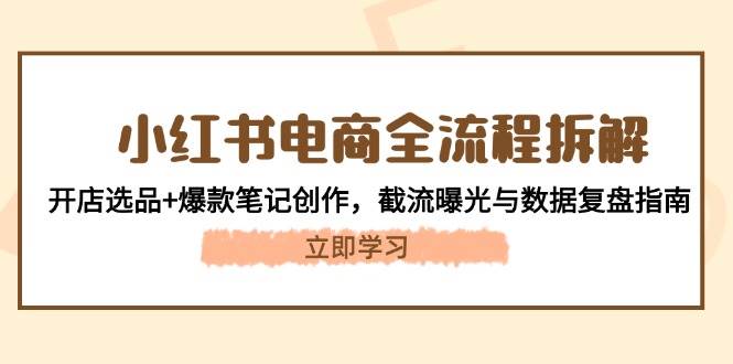 图片[1]-小红书电商全流程拆解：开店选品+爆款笔记创作，截流曝光与数据复盘指南-爱找项目网