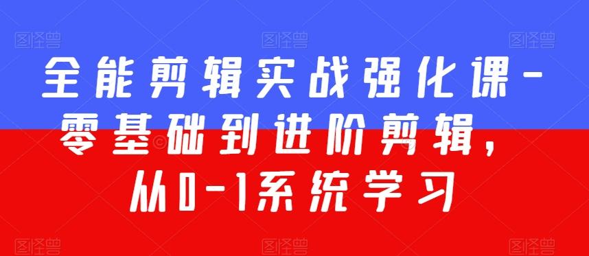 全能剪辑实战强化课-零基础到进阶剪辑，从0-1系统学习，200节课程加强版！-小艾网创