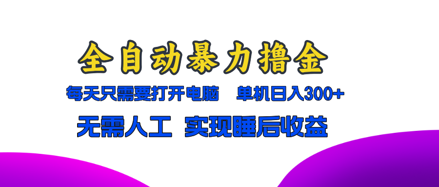 全自动暴力撸金，只需要打开电脑，单机日入300+无需人工，实现睡后收益-小艾网创
