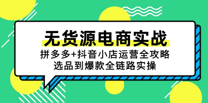 无货源电商实战：拼多多+抖音小店运营全攻略，选品到爆款全链路实操-小艾网创