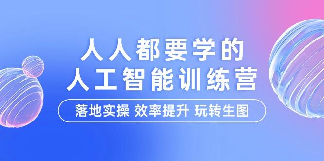 (9872期)人人都要学的-人工智能特训营，落地实操 效率提升 玩转生图(22节课)-小艾网创