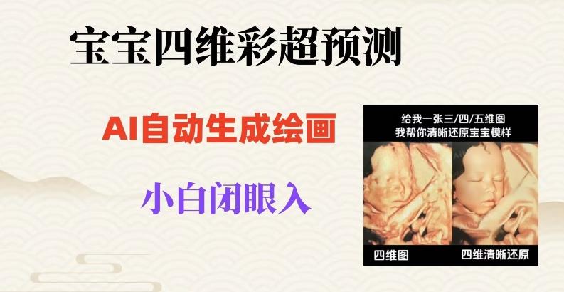 宝宝四维彩超AI预测项目，无门槛生成闭眼入日500+【揭秘】-小艾网创