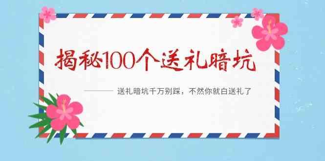 《揭秘100个送礼暗坑》—送礼暗坑千万别踩，不然你就白送礼了！-小艾网创