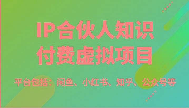 IP合伙人知识付费虚拟项目，包括：闲鱼、小红书、知乎、公众号等(51节)-小艾网创