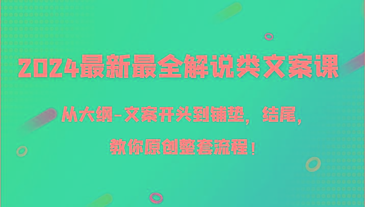 2024最新最全解说类文案课，从大纲-文案开头到铺垫，结尾，教你原创整套流程！-小艾网创