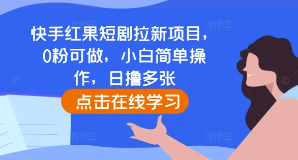 快手红果短剧拉新项目，0粉可做，小白简单操作，日撸多张-小艾网创