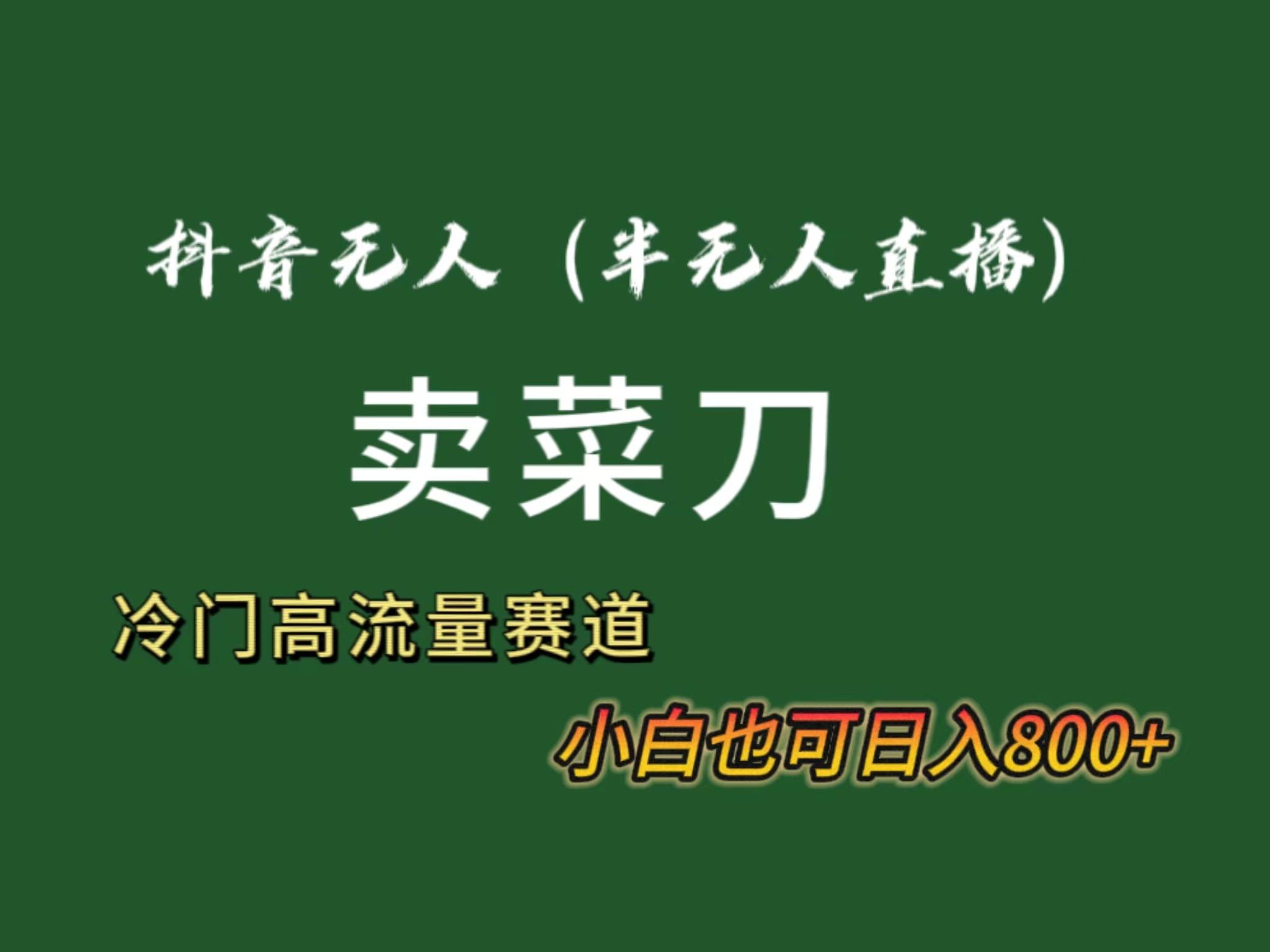 抖音无人(半无人)直播卖菜刀日入800+！冷门品流量大，全套教程+软件！-小艾网创