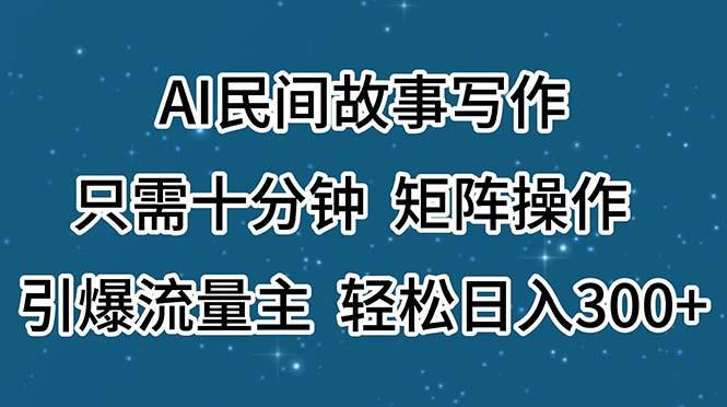 AI民间故事写作，只需十分钟，矩阵操作，引爆流量主，轻松日入300+-小艾网创