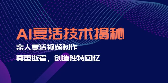 AI复活技术揭秘：亲人复活视频制作，尊重逝者，创造独特回忆-小艾网创