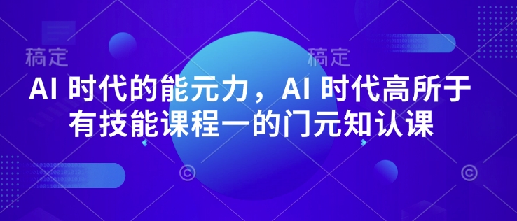 AI 时代的‮能元‬力，AI 时代高‮所于‬有技能课程‮一的‬门元‮知认‬课-小艾网创