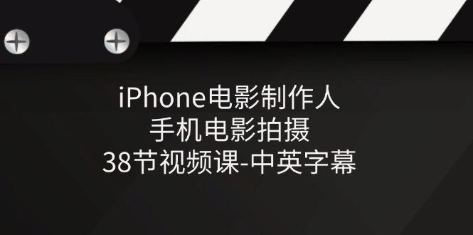 iPhone电影制作人-手机电影拍摄-38节视频课-中英字幕-小艾网创