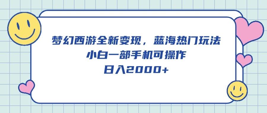 梦幻西游全新变现，蓝海热门玩法，小白一部手机可操作，日入2000+-小艾网创