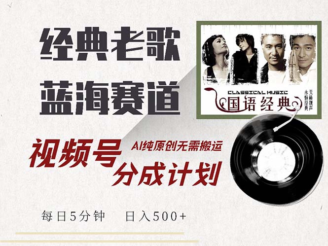 最新经典老歌赛道，视频号分成计划收益拿到手软，AI纯原创，无需搬运每…-小艾网创