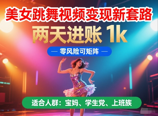 美女跳舞视频变现新套路，两天进账 1k，零风险可矩阵【揭秘】-小艾网创