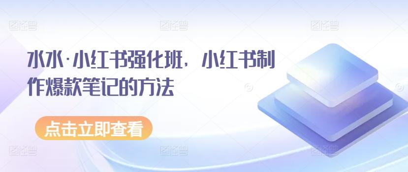 水水·小红书强化班，小红书制作爆款笔记的方法-小艾网创
