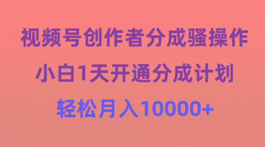 (9656期)视频号创作者分成骚操作，小白1天开通分成计划，轻松月入10000+-小艾网创