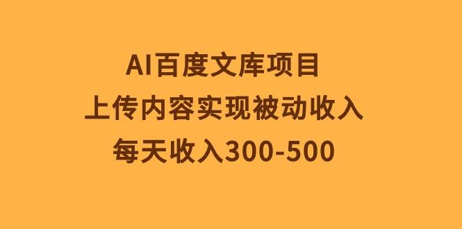 AI百度文库项目，上传内容实现被动收入，每天收入300-500-小艾网创