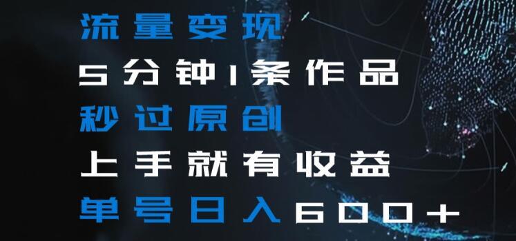 流量变现5分钟1条作品秒过原创上手就有收益单号日入600+【揭秘】-小艾网创