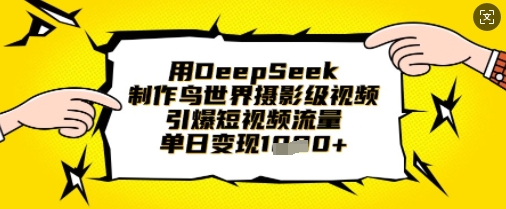用DeepSeek制作鸟世界摄影级视频，引爆短视频流量，单日变现1k-小艾网创
