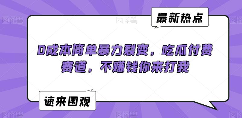 0成本简单暴力裂变，吃瓜付费赛道，不赚钱你来打我【揭秘】-小艾网创