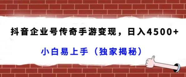 抖音企业号传奇手游变现，日入4500+，小白易上手（独家揭秘）-小艾网创