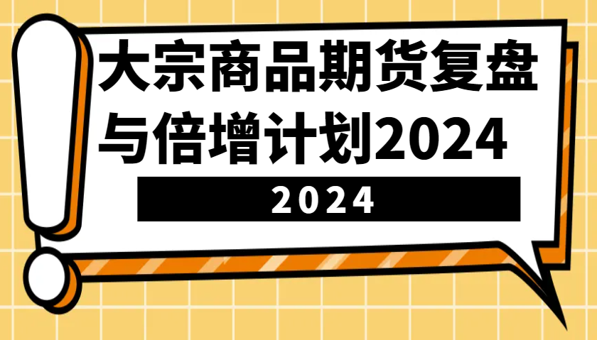 大宗商品期货，复盘与倍增计划2024(10节课)-小艾网创