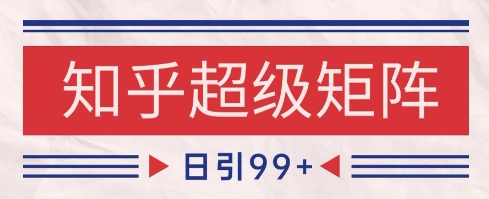 知乎超级矩阵玩法引流高质量精准粉SEO覆盖，日变现1k+【揭秘】-小艾网创