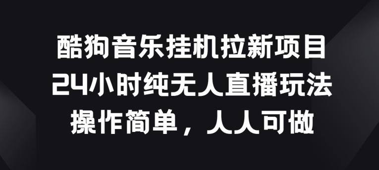 酷狗音乐挂JI拉新项目，24小时纯无人直播玩法，操作简单人人可做【揭秘】-小艾网创