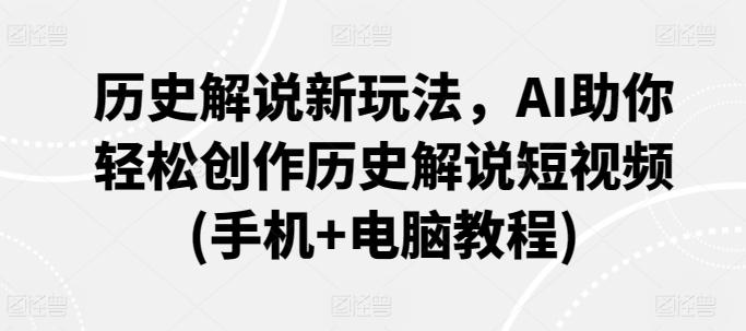 历史解说新玩法，AI助你轻松创作历史解说短视频(手机+电脑教程)-小艾网创