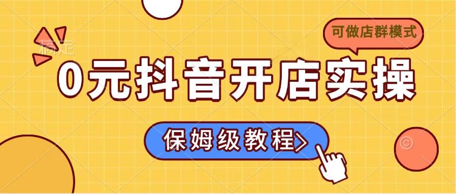 0元抖音开店实操，保姆级教程适合小白(可做店群模式-小艾网创