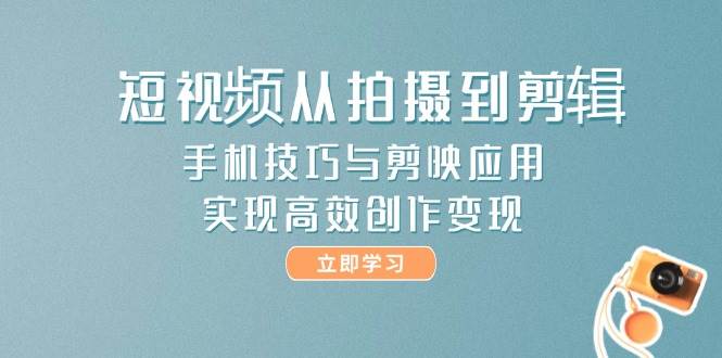 图片[1]-短视频从拍摄到剪辑，手机技巧与剪映应用，实现高效创作变现-精品虚拟资源库