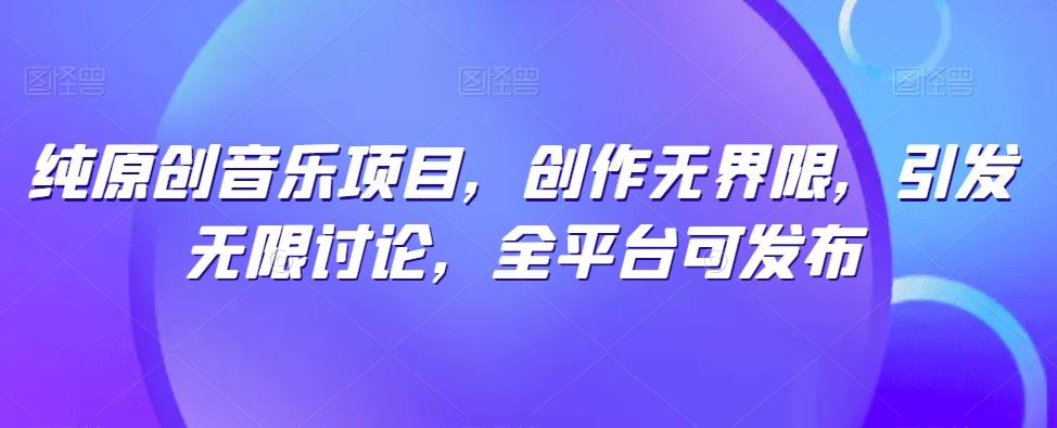 纯原创音乐项目，创作无界限，引发无限讨论，全平台可发布【揭秘】-小艾网创