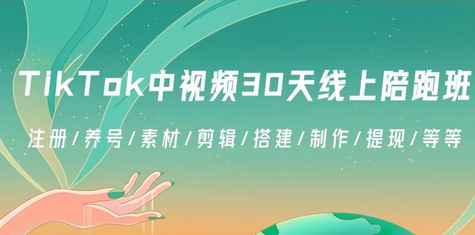TikTok中视频-30天线上陪跑班：注册/养号/素材/剪辑/搭建/制作/提现/等等-小艾网创